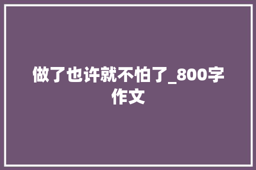 做了也许就不怕了_800字作文