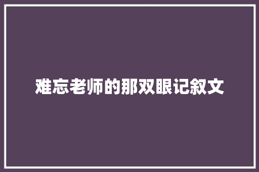 难忘老师的那双眼记叙文 申请书范文