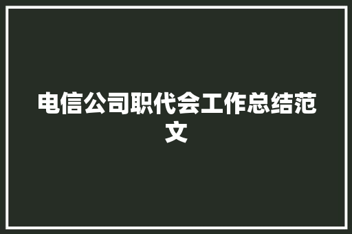 电信公司职代会工作总结范文