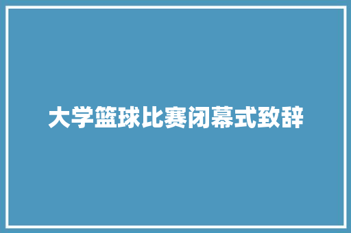 大学篮球比赛闭幕式致辞