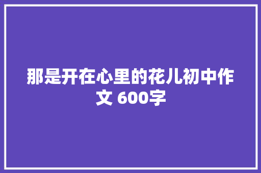 那是开在心里的花儿初中作文 600字