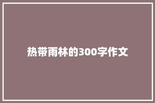 热带雨林的300字作文