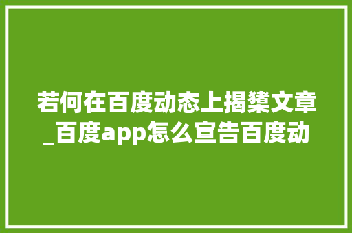 若何在百度动态上揭橥文章_百度app怎么宣告百度动态即百家号动态怎么开通媒体权限