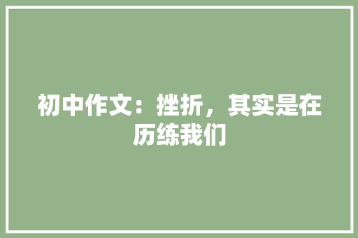 初中作文：挫折，其实是在历练我们