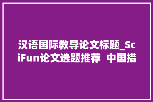 汉语国际教导论文标题_SciFun论文选题推荐  中国措辞文学专业论文参考题目