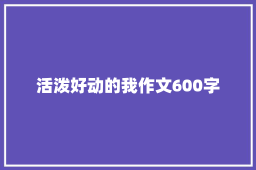 活泼好动的我作文600字