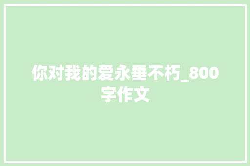 你对我的爱永垂不朽_800字作文