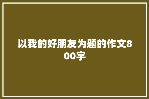 以我的好朋友为题的作文800字