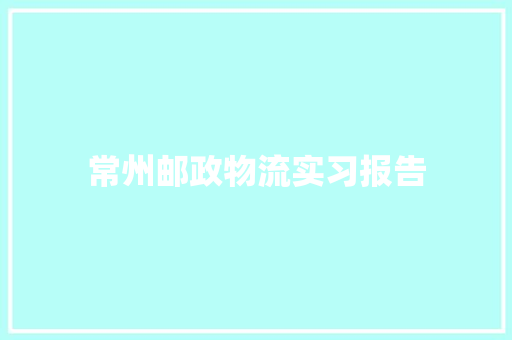 常州邮政物流实习报告