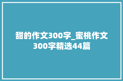 甜的作文300字_蜜桃作文300字精选44篇