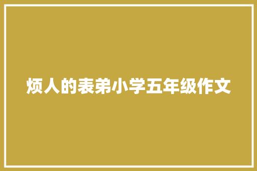 烦人的表弟小学五年级作文