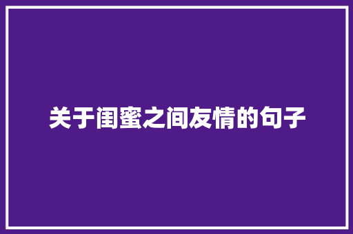 关于闺蜜之间友情的句子 求职信范文