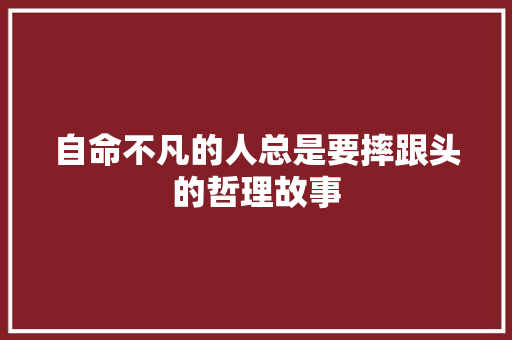 自命不凡的人总是要摔跟头的哲理故事