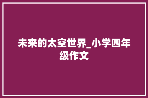 未来的太空世界_小学四年级作文