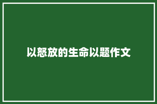 以怒放的生命以题作文