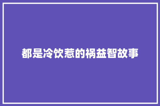 都是冷饮惹的祸益智故事