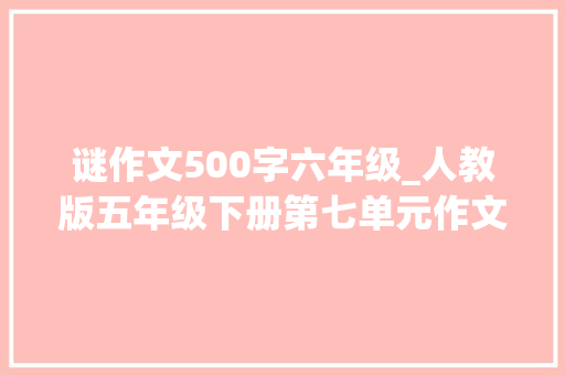 谜作文500字六年级_人教版五年级下册第七单元作文500字我的音乐迷老爸