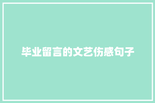 毕业留言的文艺伤感句子 生活范文