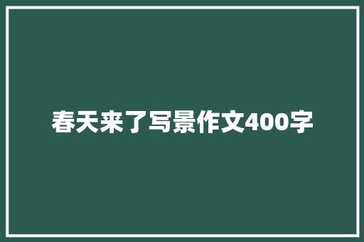 春天来了写景作文400字 求职信范文