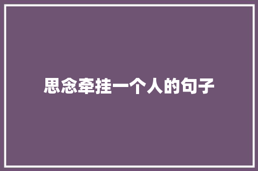 思念牵挂一个人的句子 工作总结范文