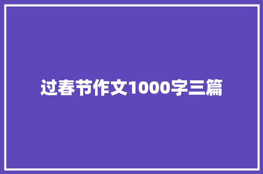 过春节作文1000字三篇 商务邮件范文