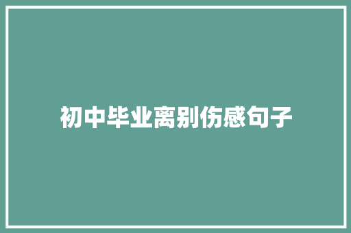 初中毕业离别伤感句子 致辞范文