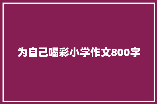 为自己喝彩小学作文800字 申请书范文