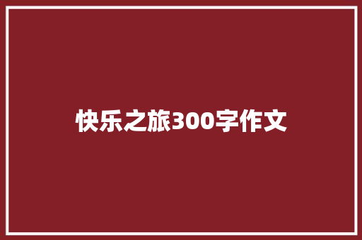 快乐之旅300字作文