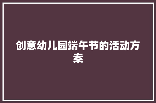 创意幼儿园端午节的活动方案