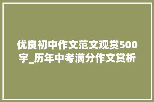 优良初中作文范文观赏500字_历年中考满分作文赏析 这让我难以拒绝6篇