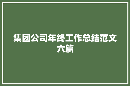 集团公司年终工作总结范文六篇 学术范文