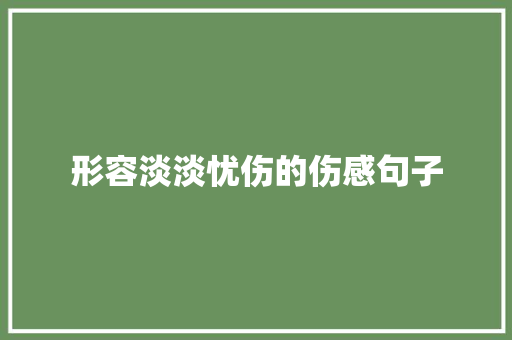 形容淡淡忧伤的伤感句子