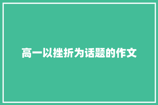 高一以挫折为话题的作文 综述范文