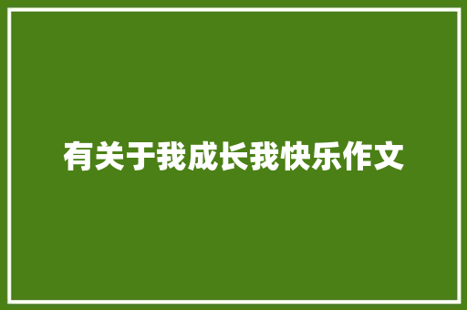 有关于我成长我快乐作文 求职信范文