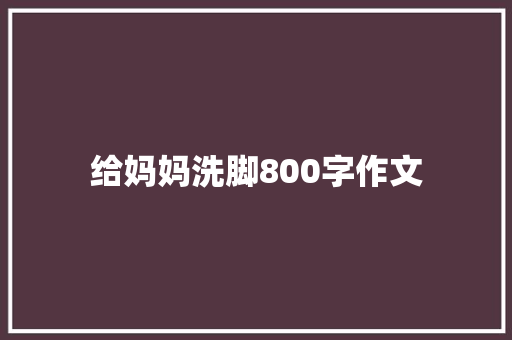 给妈妈洗脚800字作文 申请书范文