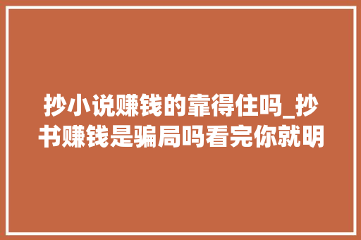 抄小说赚钱的靠得住吗_抄书赚钱是骗局吗看完你就明白了