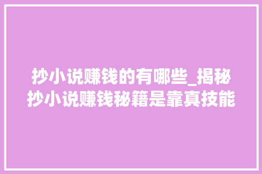 抄小说赚钱的有哪些_揭秘抄小说赚钱秘籍是靠真技能照样命运运限