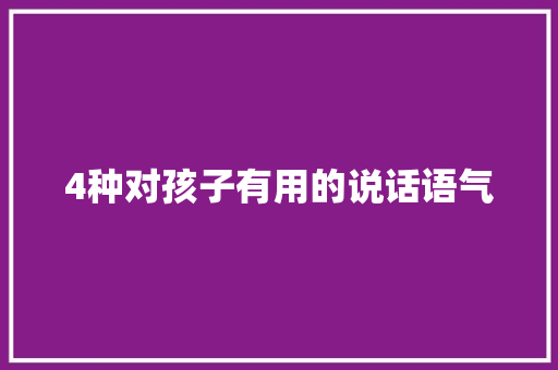 4种对孩子有用的说话语气 简历范文