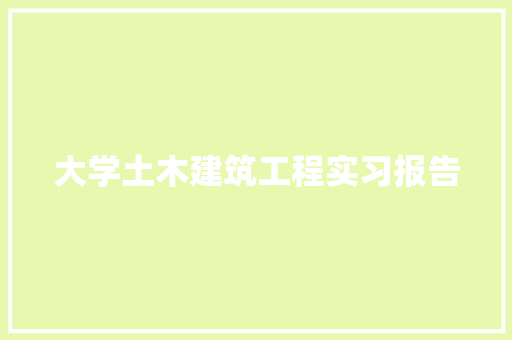 大学土木建筑工程实习报告