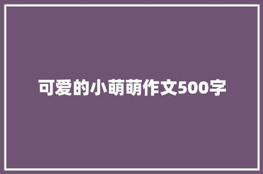 可爱的小萌萌作文500字