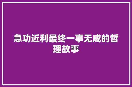 急功近利最终一事无成的哲理故事 工作总结范文