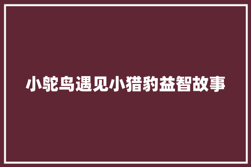 小鸵鸟遇见小猎豹益智故事