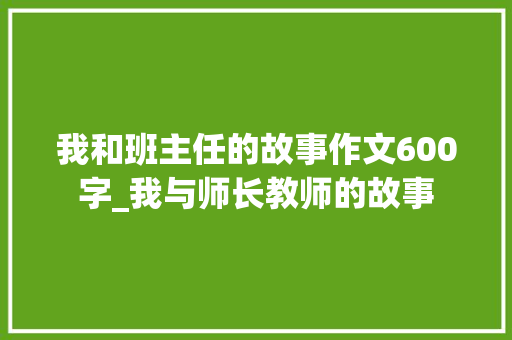 我和班主任的故事作文600字_我与师长教师的故事 论文范文