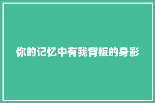 你的记忆中有我背叛的身影