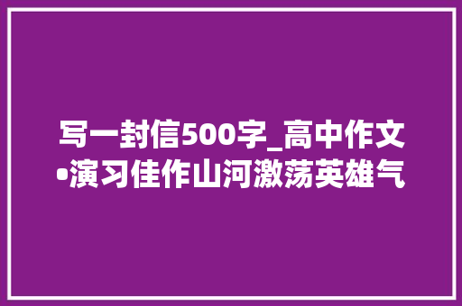 写一封信500字_高中作文•演习佳作山河激荡英雄气给齐桓公的一封信