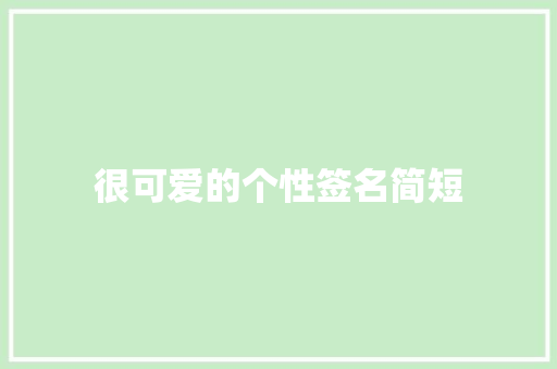 很可爱的个性签名简短 报告范文