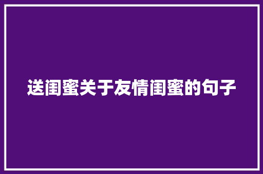 送闺蜜关于友情闺蜜的句子 会议纪要范文