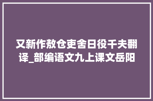 又新作敖仓吏舍日役千夫翻译_部编语文九上课文岳阳楼记图文详解