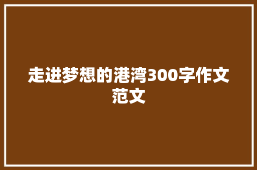 走进梦想的港湾300字作文范文