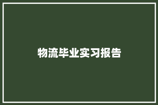 物流毕业实习报告 工作总结范文